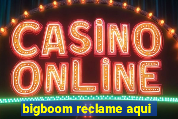 bigboom reclame aqui